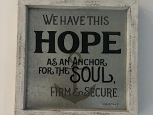 Sign ~ “We Have this hope as an anchor for the soul, Firm and secure.” Hebrews 6:19 ~ 11 in x 11 in x 2 in