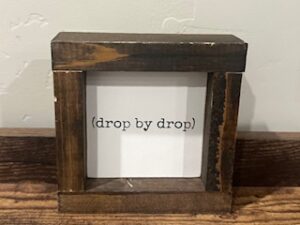 Sign ~ “(drop by drop)” ~ (5 in x 5 in x 2 in)