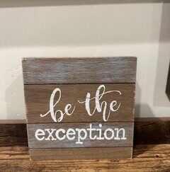 Sign ~ “be the exception” (6 in x 6 in x  1.5)
