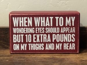 Sign ~ “When what to my wondering eyes should appear but 10 EXTRA POUNDS on my thighs and my rear” (5 in x 3 in x 2 in)