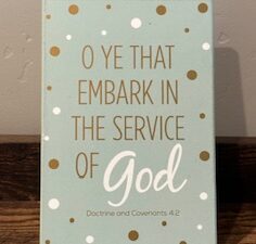 Sign ~ “O Ye that Embark in the Service of God, Doctrine and Covenants 4:2” (4 in x 6 in)