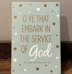 Sign ~ “O Ye that Embark in the Service of God, Doctrine and Covenants 4:2” (4 in x 6 in)