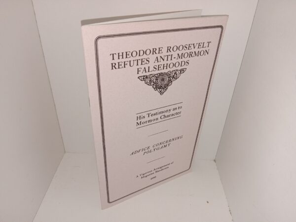 Theodore Roosevelt Refutes Anti-Mormon Falsehoods: Hist Testimony as to Mormon Character/Advice Concerning Polygamy/A Vigorous Arraignment of Magazine Slanderers (1995)