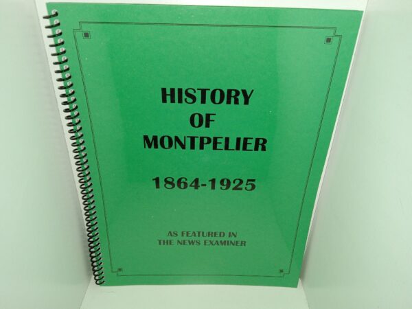 History of Montpelier 1864-1925 As Featured in The News Examiner (Facsimile) (Unknown Publishing Date) ~ by A. M. Rich, MHS Faculty Member