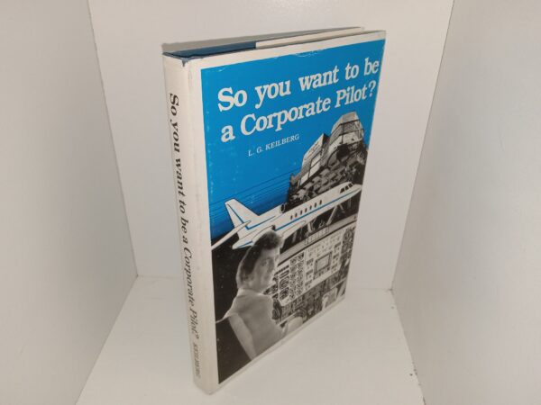 So you want to be a Corporate Pilot? (1990) ~ by L. G. Keilberg