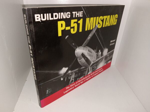 Building the P-51 Mustang: The Story of Manufacturing North American’s Legendary World War II Fighter in Original Photos (2010) ~ by Michael O’Leary