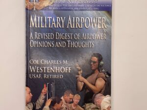 Military Airpower – A Revised Digest of Airpower Opinions and Thoughts (2007) by Col. Charles M. Westenhoff USAF, Ret.