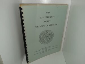 Why Egyptologists Reject The Book of Abraham: Photomechanical Reprints of Joseph Smith, Jr., As a Translator., by F.S. Spalding, D.D. and Joseph Smith as an Interpreter and Translator of Egyptian, by Samuel A. B. Mercer, Ph. D. (Unknown Publishing Date) ~ Unknown Author