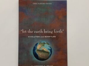 Let The Earth Bring Forth Evolution and Scripture (2011) By: Howard C. Stutz with a Forward by: Duane Jeffrey