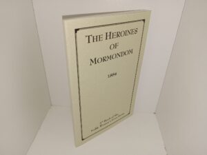 The Heroines of Mormondom: 2nd Book of the Noble Women’s Lives Series (Reprint of the 1884 Edition) ~ Unknown Author