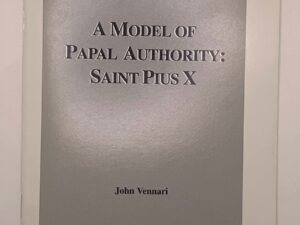 A Model of Papal Authority: Saint Pius X (2004) John Vennari