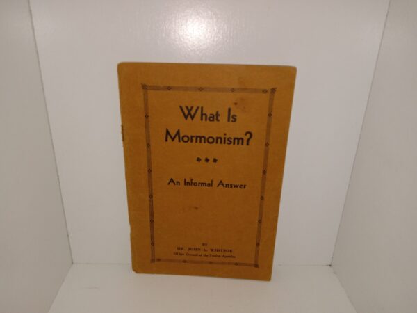 What Is Mormonism?: An Informal Answer (Unknown Publishing Date) ~ by Dr. John A. Widtsoe