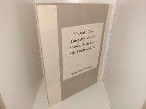 “To Make True Latter-day Saints”: Mormon Recreation in the Progressive Era (2000) ~ by Richard Ian Kimball