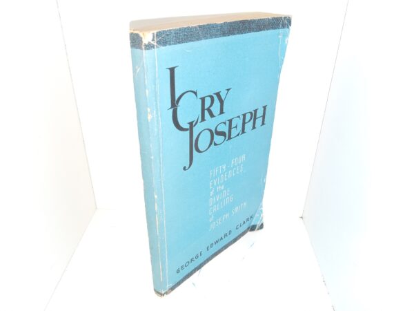 I Cry Joseph: Fifty-Four Evidences of the Divine Calling of Joseph Smith (1952) ~ by George Edward Clark