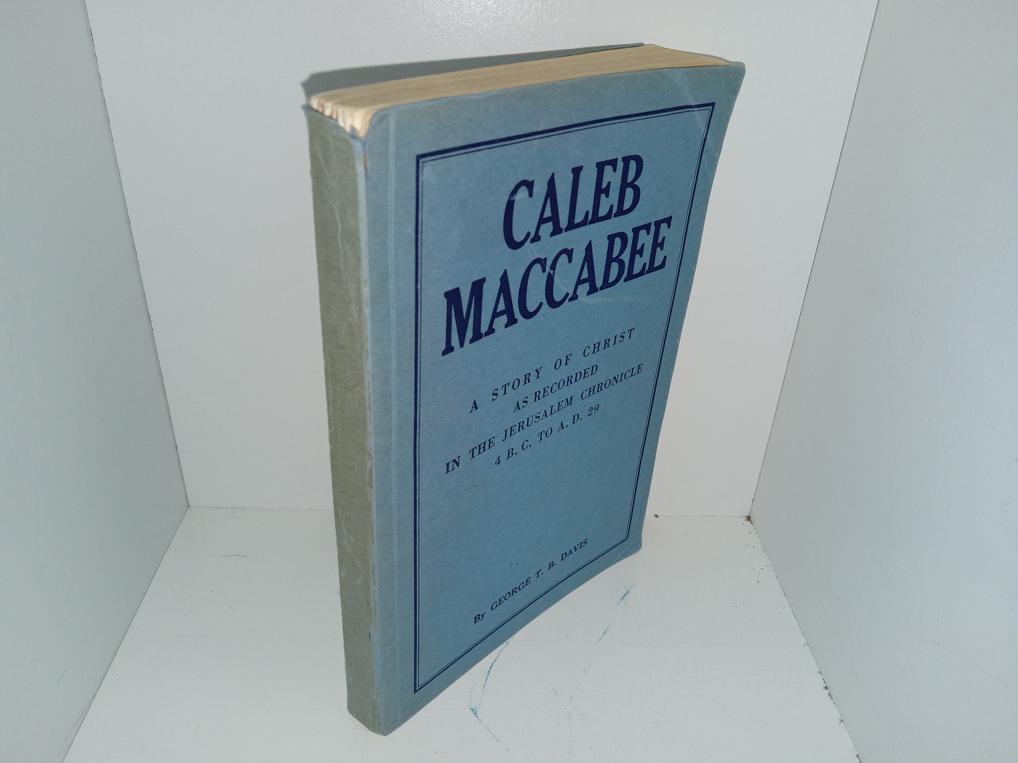 Caleb Maccabee: A Story of Christ as Recorded in the Jerusalem Chronicle, 4 B. C. to A. D. 29 (1934) ~ by George T. B. Davis