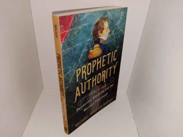 Prophetic Authority: Democratic Hierarchy and the Mormon Priesthood (2020) ~ by Michael Hubbard Mackay