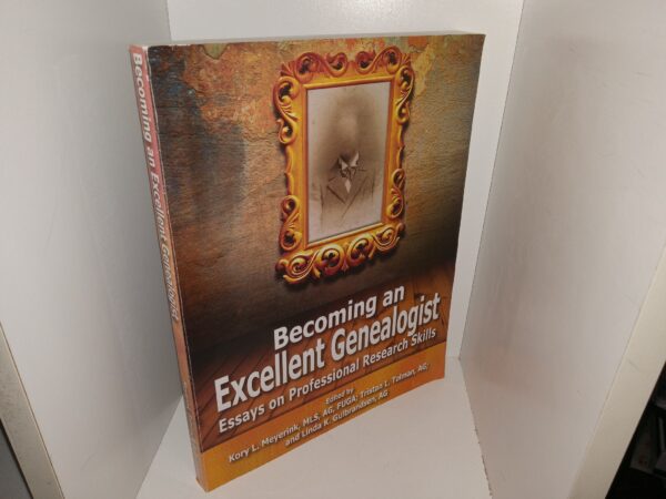 Becoming an Excellent Genealogist: Essays on Professional Research (2012) ~ Edited by Kory L. Meyerink, MLS, AG, FUGA; Tristan L. Tolman, AG; and Linda K. Gulbrandsen, AG