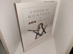 A History of Montana in 101 Objects: Artifacts & Essays from the Montana Historical Society (2021) ~ Introduction by Kirby Lambert, Photography by Tom Ferris