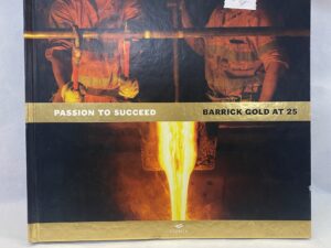 Passion to Succeed – Barrick Gold, Text by Daniel Stoffman – Hardcover – 2008
