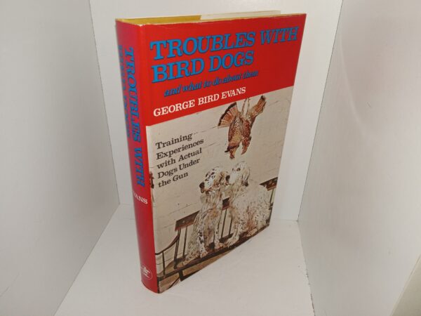Troubles with Bird Dogs and What to do About Them: Training Experiences with Actual Dogs Under the Gun (1975) ~ by George Bird Evans