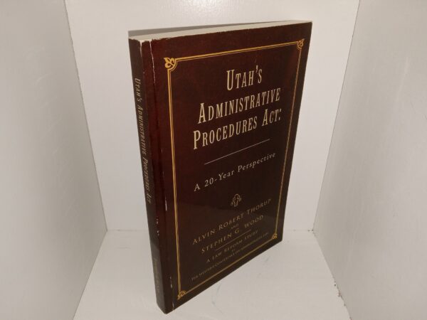 Utah's Administrative Procedures Act: A 20-Year Perspective (2009) ~ by Alvin Robert Thorup, and Stephen G. Wood