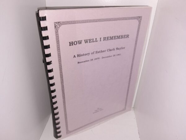 How Well I Remember: A History of Esther Clark Naylor: November 28 1879 – December 28, 1961 (1997) ~ by Carol Pia
