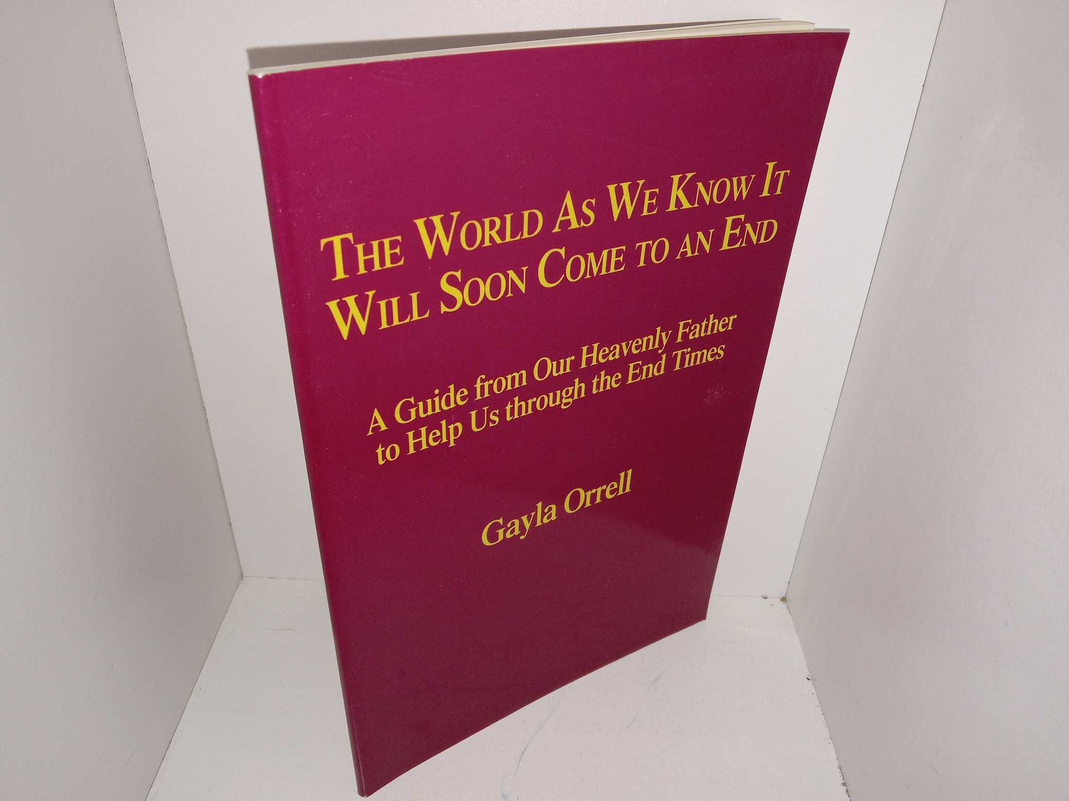 The World As We Know It Will Soon Come to an End: A Guide from our Heavenly Father to Help us Through the End Times (2004) ~ by Gayla Orrell