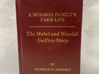 A Mormon Family’s Farm Life, The Mabel and Wendel Godfrey Story – Kenneth W. Godfrey – Hardcover – 2005 – Signed