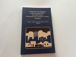 1985- Community Development in the American West: Past and Present Nineteenth and Twentieth Century Frontiers- Jessie L. Embry and Howard A. Christy