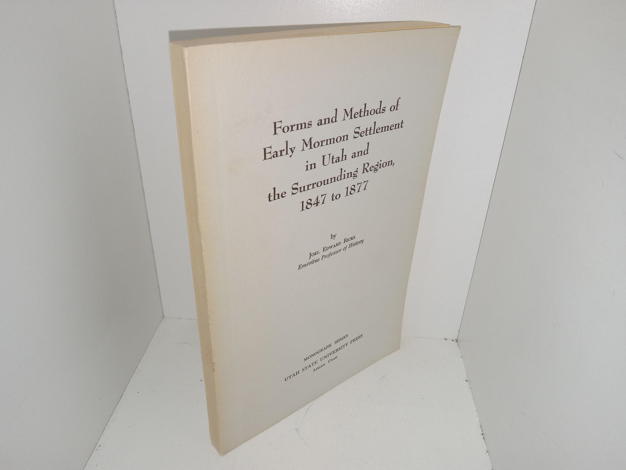 Forms and Methods of Early Mormon Settlement in Utah and the Surrounding Region, 1847 to 1877: Utah State University Press Monograph Series, Vol. 11, No. 2, January, 1964 (1964) ~ by Joel Edward Ricks, Emeritus Professor of History