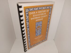 Over a Cenutry of Education in Sherman County Kansas (2003) ~ by William C. Pittman, with Addenda