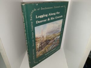Logging Along the Denver & Rio Grande: Narrow Gauge Logging Railroads of Southwestern Colorado and Northern New Mexico (1971) ~ by Gordon S. Chapell