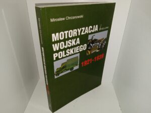 Motoryzacja Wojska Polskiego: 1921-1939 (Polish: Polish Army Motorization: 1921-1939) (2007) ~ by Mirosław Chrzanowski