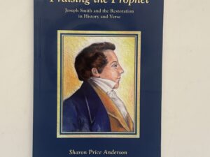Praising the Prophet: Joseph Smith and the Restoration in History and Verse (2005) by Sharon Price Anderson