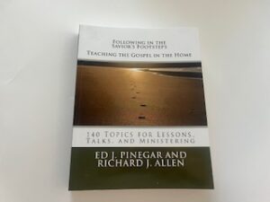 2018- Following in the Savior’s Footsteps: Teaching the Gospel in the Home- Ed J. Pinegar and Richard J. Allen