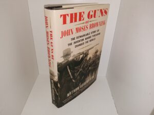 The Guns of John Moses Browning: The Remarkable Story of the Inventor Whose Firearms Changed the World (2021) ~ by Nathan Gorenstein