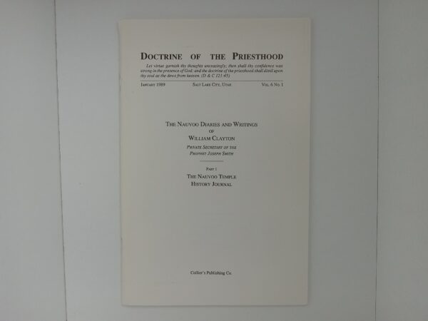 Doctrine of the Priesthood: Vol. 6, No. 1, January 1989, Salt Lake City Utah: The Nauvoo Diaries and Writing of William Clayton, Private Secretary of the Prophet Joseph Smith: Part 1, The Nauvoo Temple History Journal (1989)