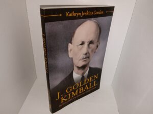 J. Golden Kimball: The Remarkable Man Behind the Colorful Stories (2017) ~ by Kathryn Jenkins Gordon