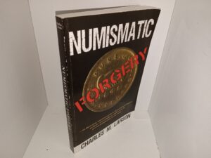 Numismatic Forgery: An Illustrated, Annnotated Guide to the Practical principles, Methods, and Techniques Employed in the Private Manufacture of Rare Coins (2004) ~ by Charles M. Larson