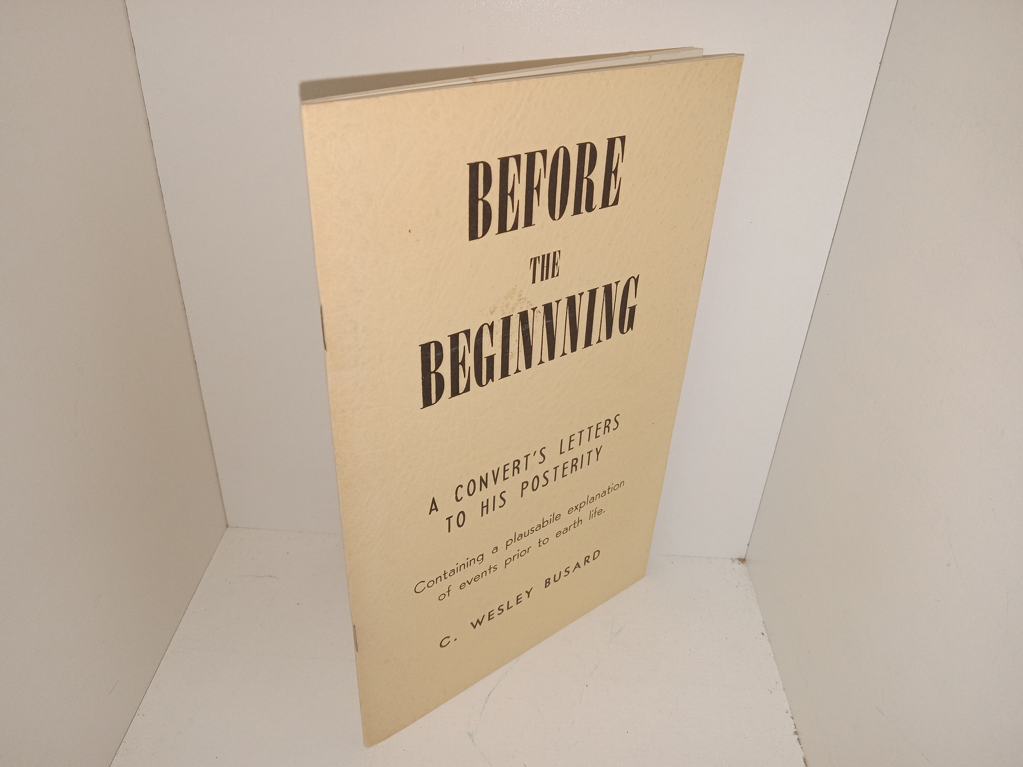 Before the Beginning: A Convert’s Letters to His Posterity Containing a Plausabile Explanation of Events Prior to Earth Life (Rare) (1975) ~ by C. Wesley Busard