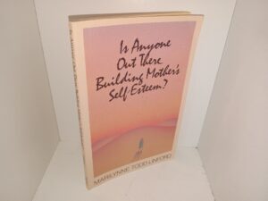 Is Anyone Out There Building Mother’s Self-Esteem? (1986) ~ by Marilynne Todd Linford