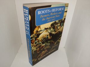 Roots of Reform: Farmers, Workers, and the American State 1877-1917 (1999) ~ by Elizabeth Sanders