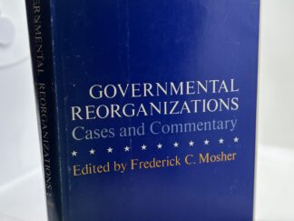 Governmental Reorganizations – Case and Commentary (1967) Edited by Frederick C. Mosher