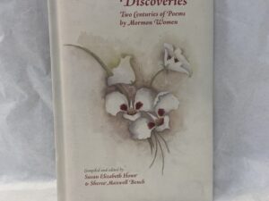Discoveries, Two Centuries of Poems by Mormon Women – Compiled and edited by Susan Elizabeth Howe and Sheree Maxwell Bench – Hardcover – 2009