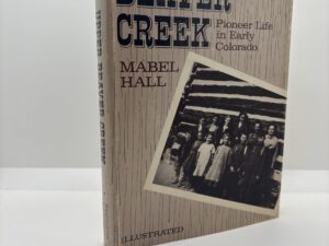 Upper Beaver Creek – Pioneer Life in Early Colorado (1972 first edition) by  Mabel Hall