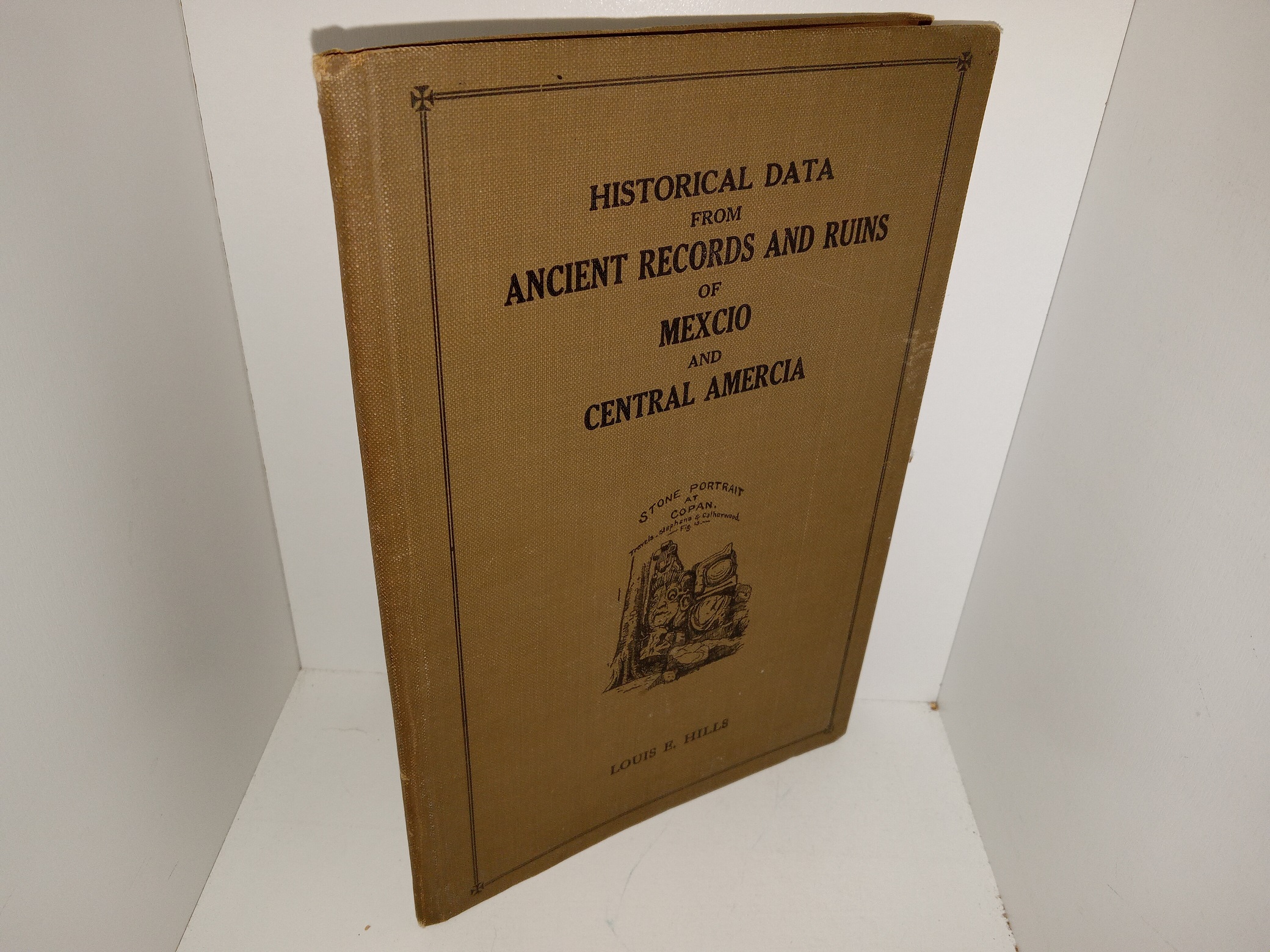 Historical Data from Ancient Records and Ruins of Mexico and Central America (1919) ~ by Louis E. Hills