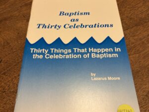 Baptism as Thirty Celebrations – Thirty Things That Happen in the Celebration of Baptism by Lazarus Moore – 1990