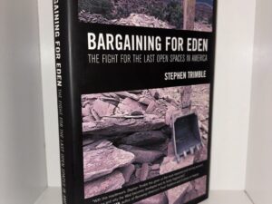 Bargaining for Eden: The Fight for the Last Open Spaces in America – Stephen Trimble – 2008