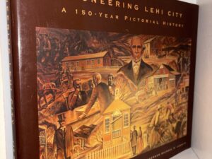 Pioneering Lehi City: A 150-Year Pictorial History – By Richard S. Van Wagoner – 2002