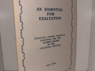 An Essential for Exaltation: Celestial Plural Marriage Essential for the Highest Degree of the Celestial Kingdom - Anne Wilde - 1998